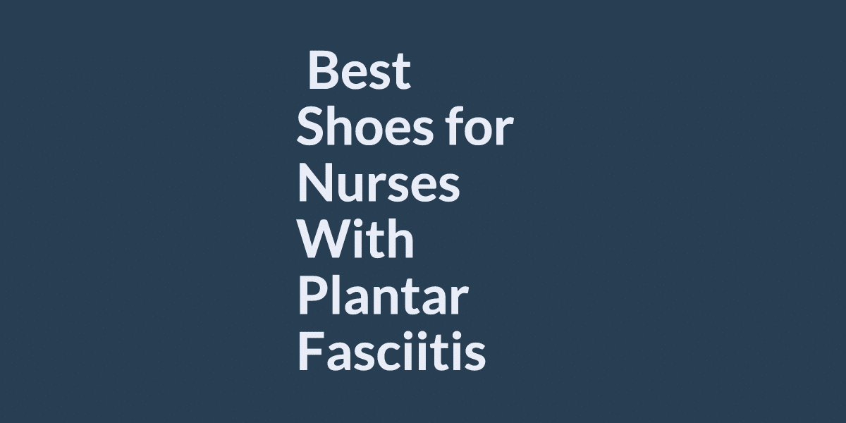 What are the Best Shoes for Nurses With Plantar Fasciitis? (our